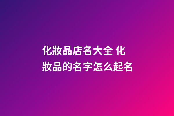 化妝品店名大全 化妝品的名字怎么起名-第1張-店鋪起名-玄機派